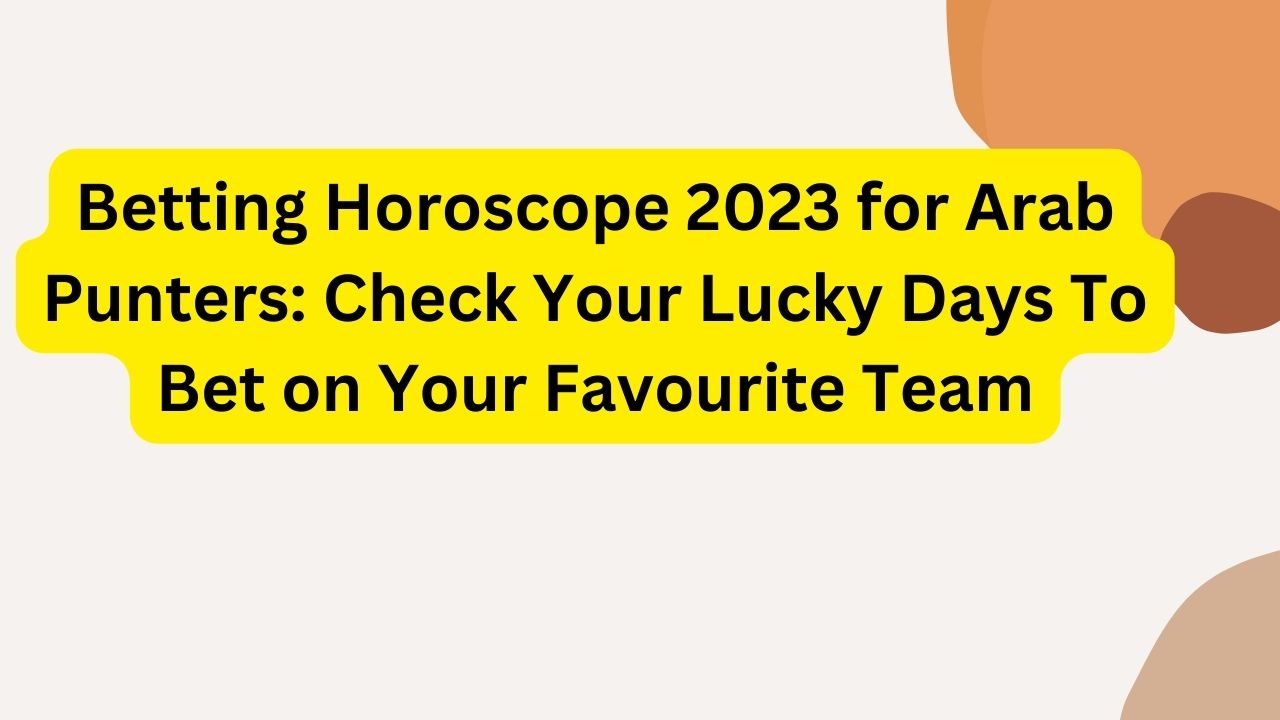 Betting Horoscope 2023 for Arab Punters: Check Your Lucky Days To Bet on Your Favourite Team